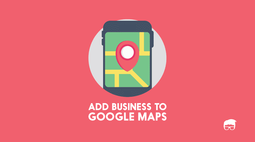 How To Add Your Business To Google Maps: The Complete Guide