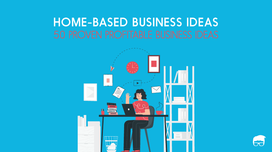 50 Home-Based Business Ideas You Can Start in 2019