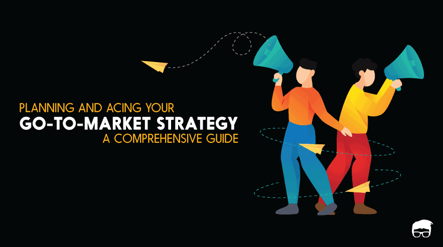 Go-To-Market Strategy [The Ultimate Guide]