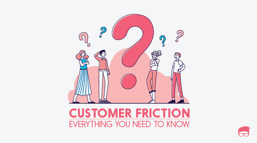 Customer Friction | What Is It & How Do You Reduce It?