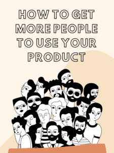 How to get more people to use your product(1)